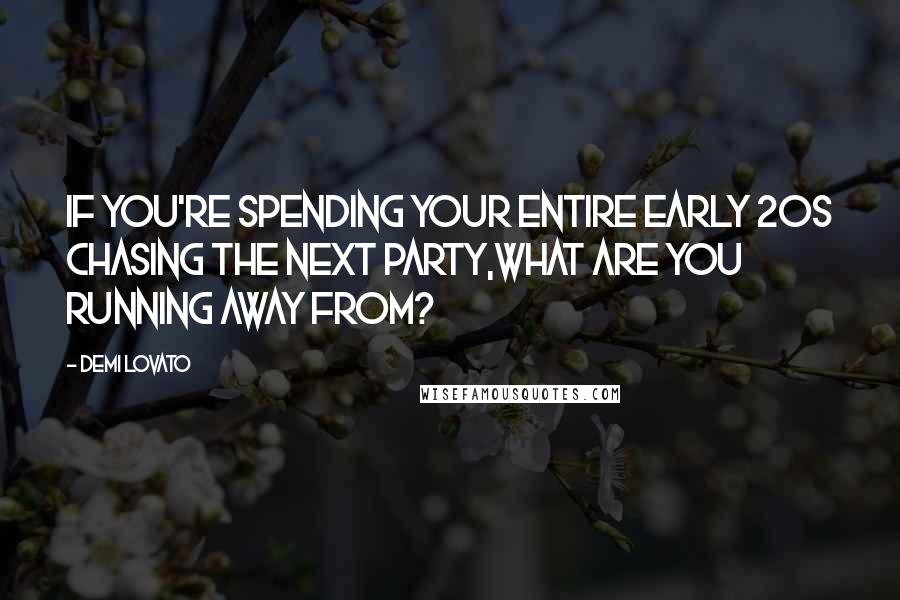 Demi Lovato Quotes: If you're spending your entire early 20s chasing the next party,what are you running away from?