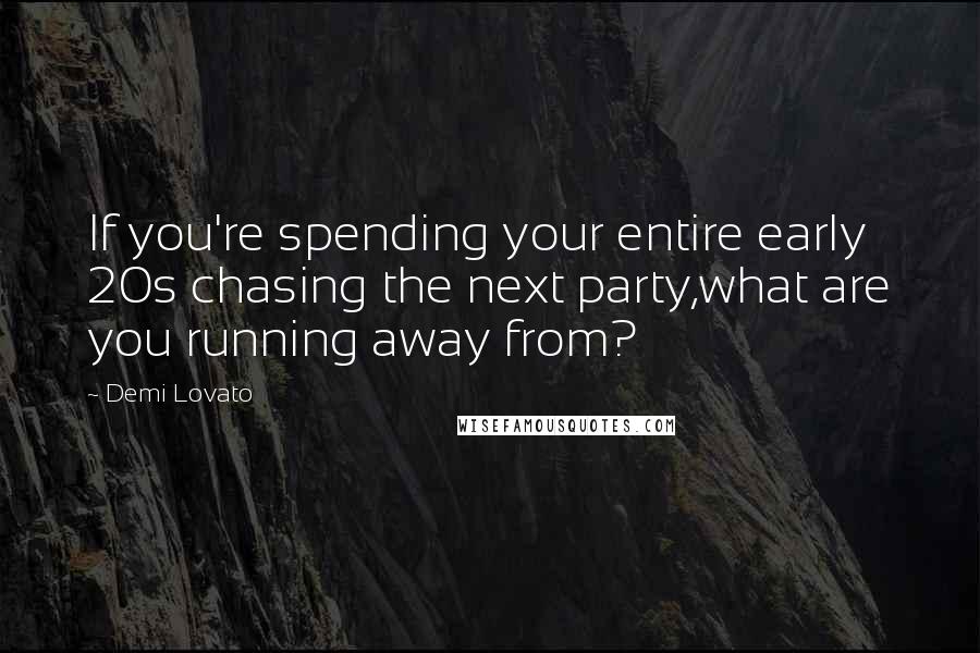 Demi Lovato Quotes: If you're spending your entire early 20s chasing the next party,what are you running away from?