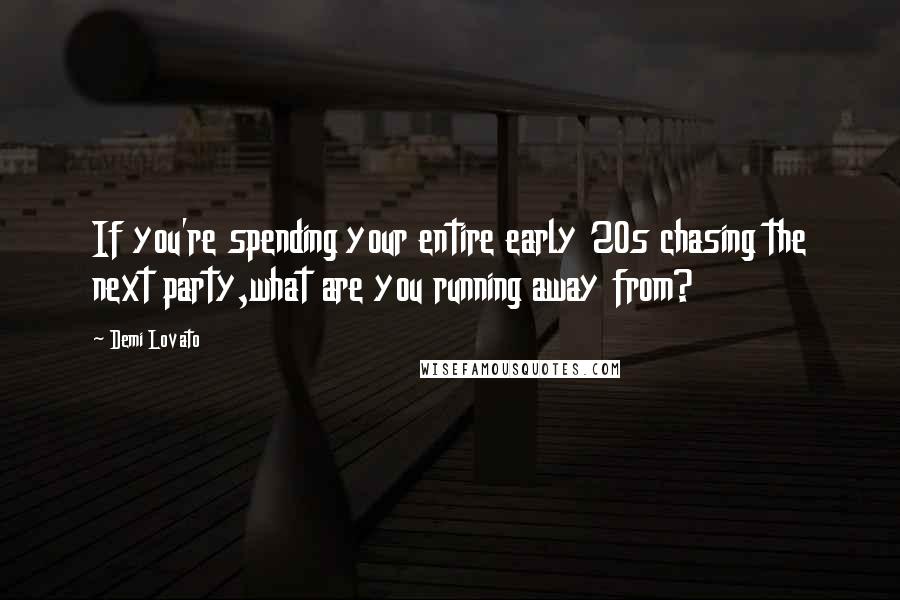 Demi Lovato Quotes: If you're spending your entire early 20s chasing the next party,what are you running away from?