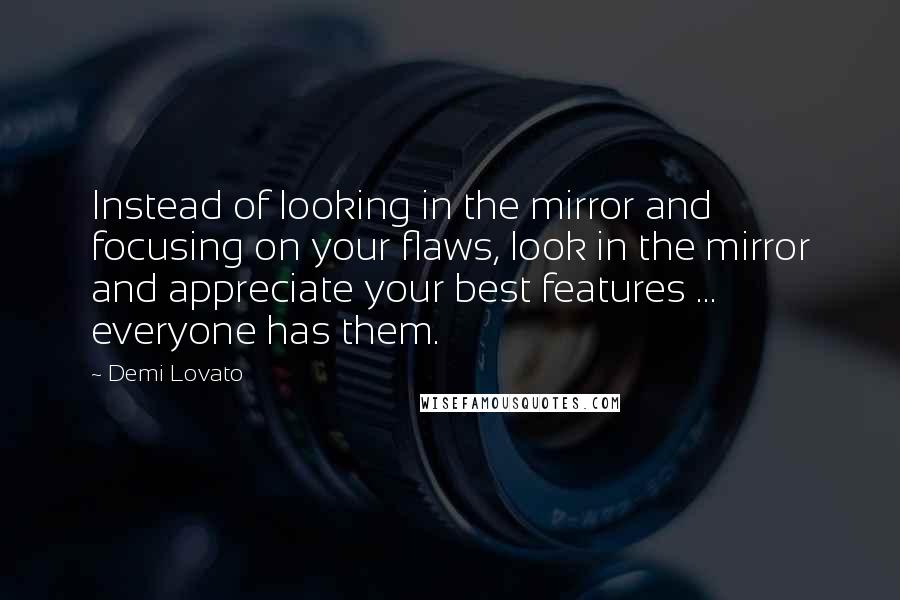 Demi Lovato Quotes: Instead of looking in the mirror and focusing on your flaws, look in the mirror and appreciate your best features ... everyone has them.