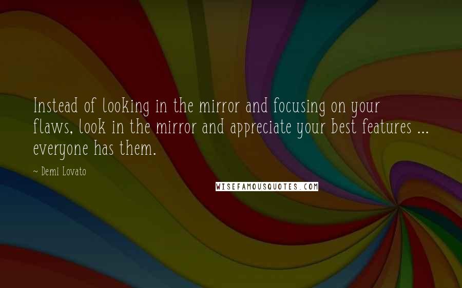 Demi Lovato Quotes: Instead of looking in the mirror and focusing on your flaws, look in the mirror and appreciate your best features ... everyone has them.