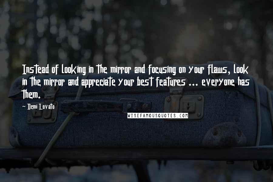 Demi Lovato Quotes: Instead of looking in the mirror and focusing on your flaws, look in the mirror and appreciate your best features ... everyone has them.