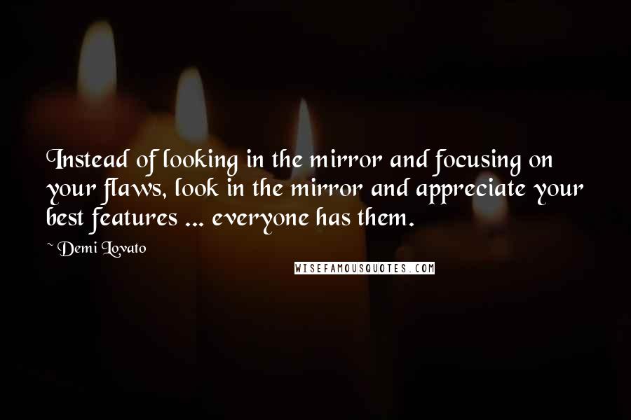 Demi Lovato Quotes: Instead of looking in the mirror and focusing on your flaws, look in the mirror and appreciate your best features ... everyone has them.