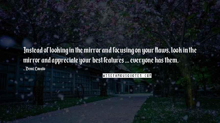 Demi Lovato Quotes: Instead of looking in the mirror and focusing on your flaws, look in the mirror and appreciate your best features ... everyone has them.