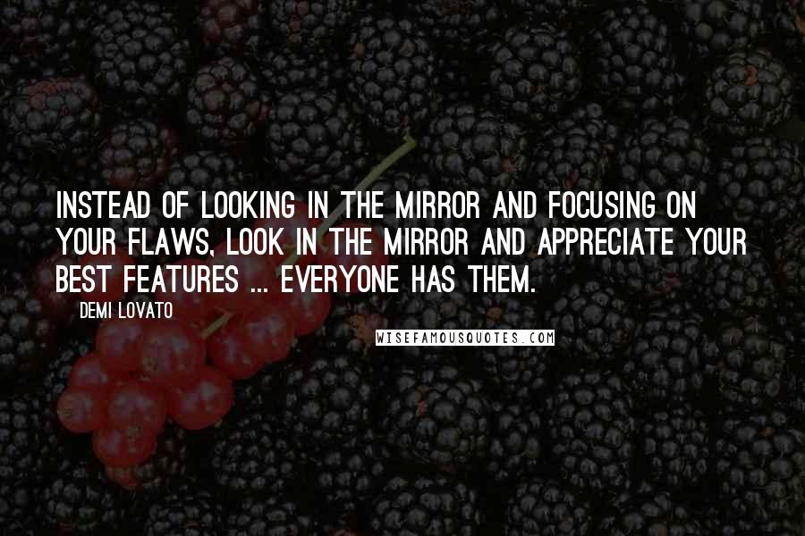 Demi Lovato Quotes: Instead of looking in the mirror and focusing on your flaws, look in the mirror and appreciate your best features ... everyone has them.