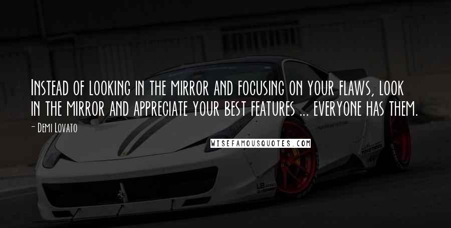 Demi Lovato Quotes: Instead of looking in the mirror and focusing on your flaws, look in the mirror and appreciate your best features ... everyone has them.