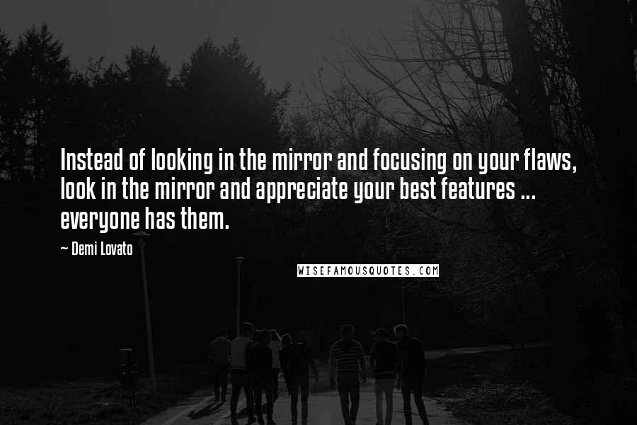 Demi Lovato Quotes: Instead of looking in the mirror and focusing on your flaws, look in the mirror and appreciate your best features ... everyone has them.