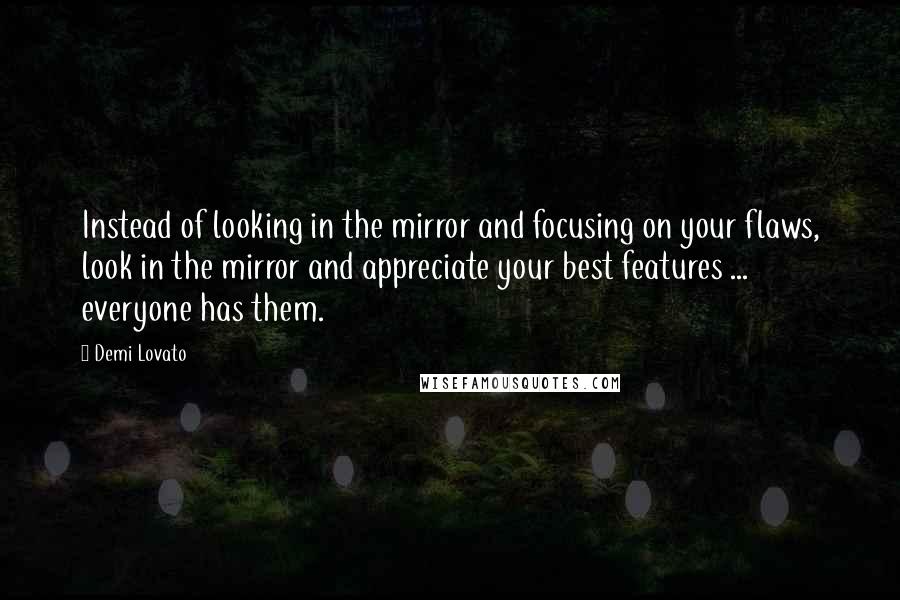 Demi Lovato Quotes: Instead of looking in the mirror and focusing on your flaws, look in the mirror and appreciate your best features ... everyone has them.