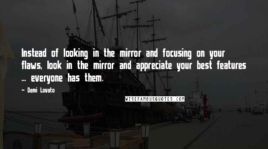 Demi Lovato Quotes: Instead of looking in the mirror and focusing on your flaws, look in the mirror and appreciate your best features ... everyone has them.