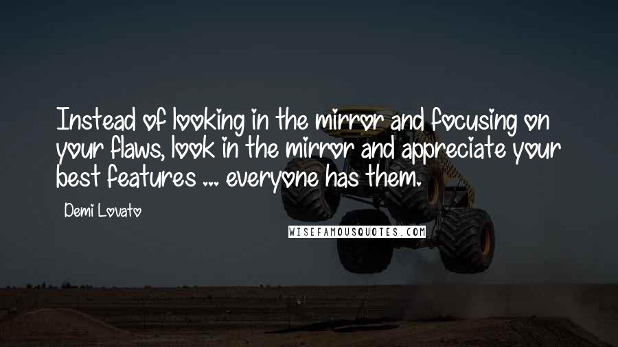 Demi Lovato Quotes: Instead of looking in the mirror and focusing on your flaws, look in the mirror and appreciate your best features ... everyone has them.