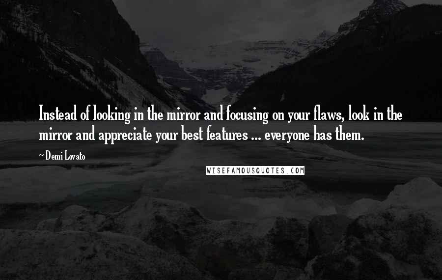 Demi Lovato Quotes: Instead of looking in the mirror and focusing on your flaws, look in the mirror and appreciate your best features ... everyone has them.
