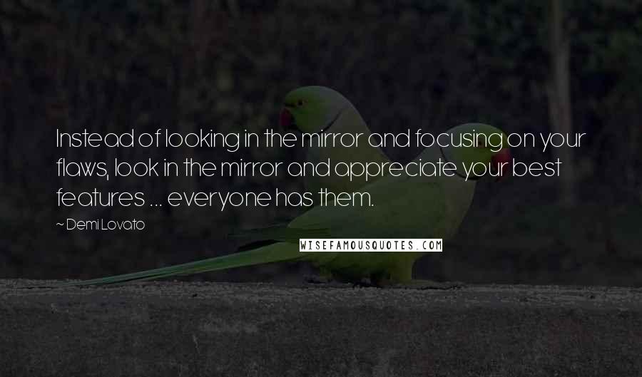 Demi Lovato Quotes: Instead of looking in the mirror and focusing on your flaws, look in the mirror and appreciate your best features ... everyone has them.