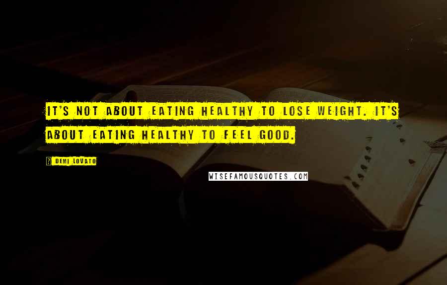 Demi Lovato Quotes: It's not about eating healthy to lose weight. It's about eating healthy to feel good.