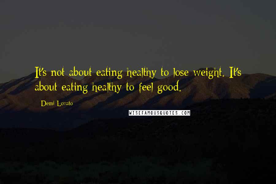 Demi Lovato Quotes: It's not about eating healthy to lose weight. It's about eating healthy to feel good.