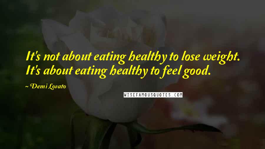 Demi Lovato Quotes: It's not about eating healthy to lose weight. It's about eating healthy to feel good.