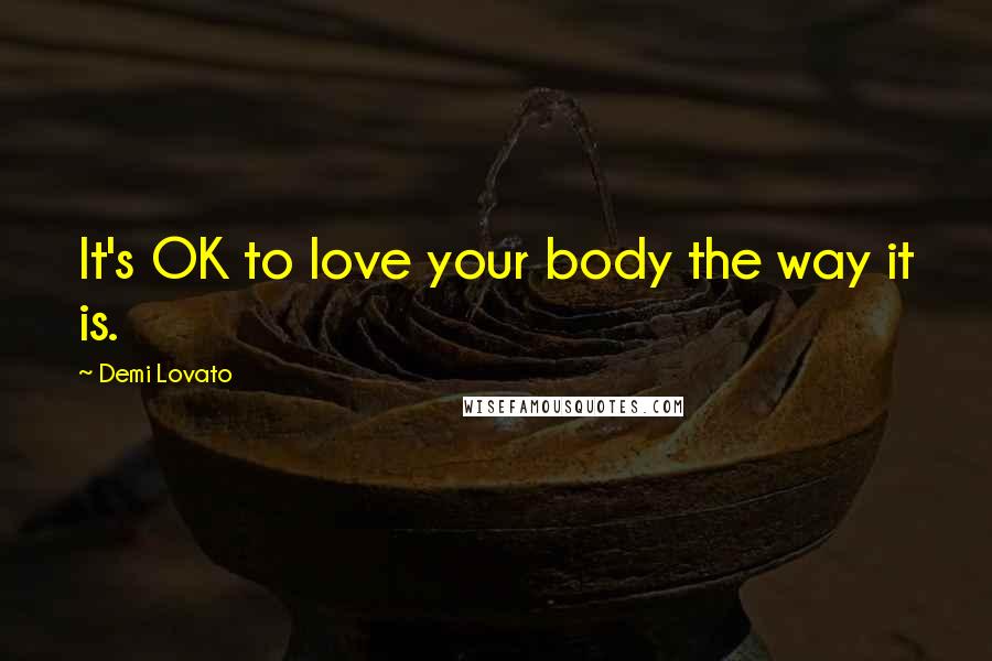 Demi Lovato Quotes: It's OK to love your body the way it is.