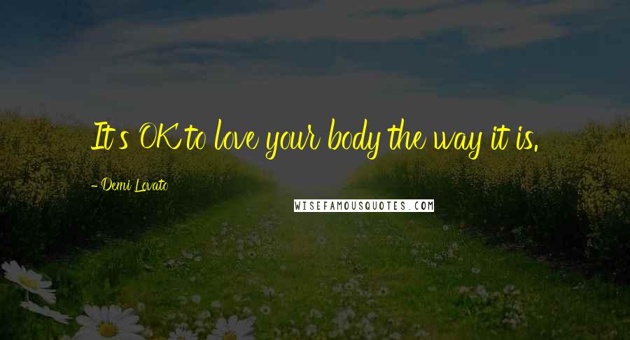 Demi Lovato Quotes: It's OK to love your body the way it is.