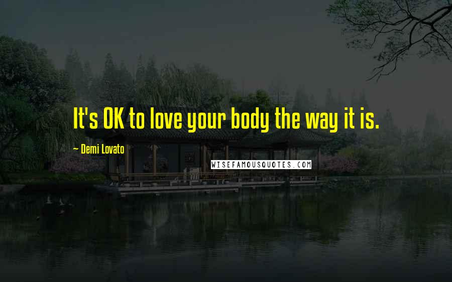 Demi Lovato Quotes: It's OK to love your body the way it is.