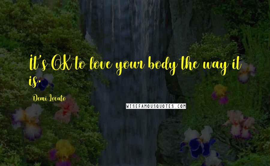 Demi Lovato Quotes: It's OK to love your body the way it is.