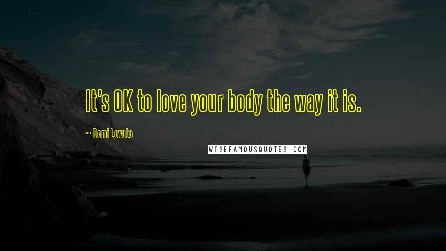 Demi Lovato Quotes: It's OK to love your body the way it is.
