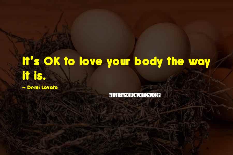 Demi Lovato Quotes: It's OK to love your body the way it is.