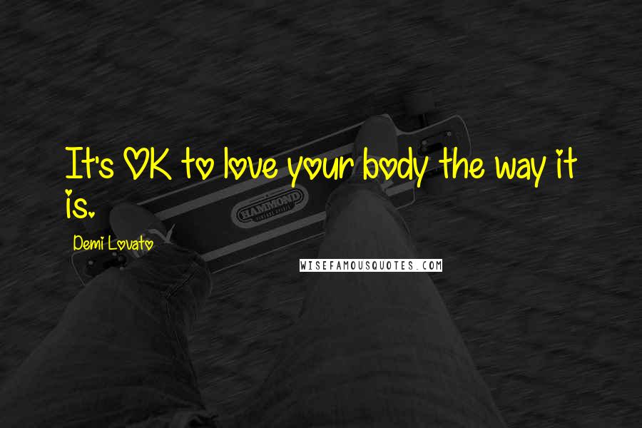 Demi Lovato Quotes: It's OK to love your body the way it is.