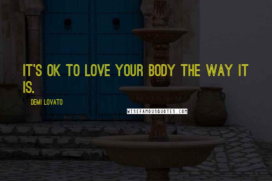 Demi Lovato Quotes: It's OK to love your body the way it is.