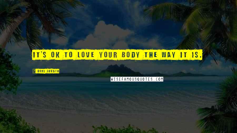Demi Lovato Quotes: It's OK to love your body the way it is.