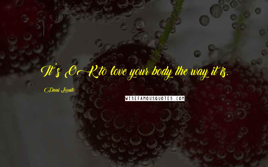 Demi Lovato Quotes: It's OK to love your body the way it is.