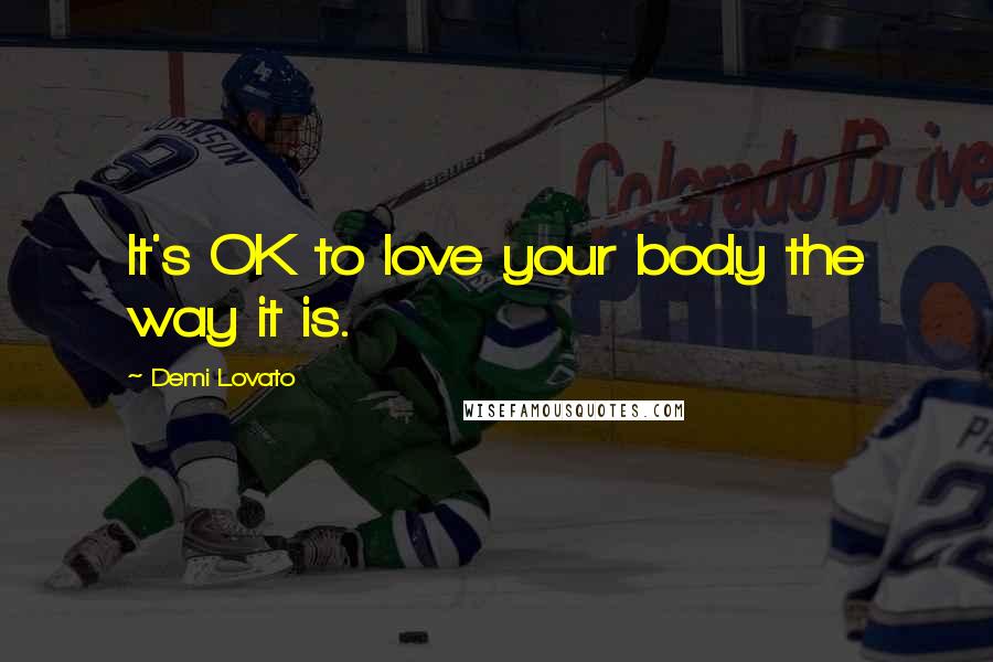 Demi Lovato Quotes: It's OK to love your body the way it is.