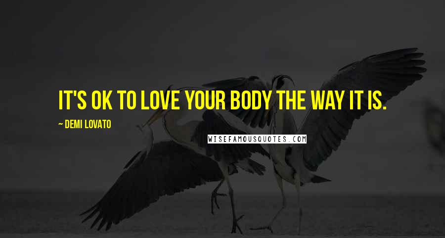 Demi Lovato Quotes: It's OK to love your body the way it is.