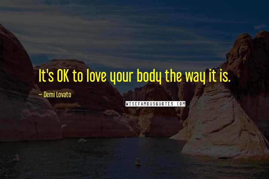 Demi Lovato Quotes: It's OK to love your body the way it is.