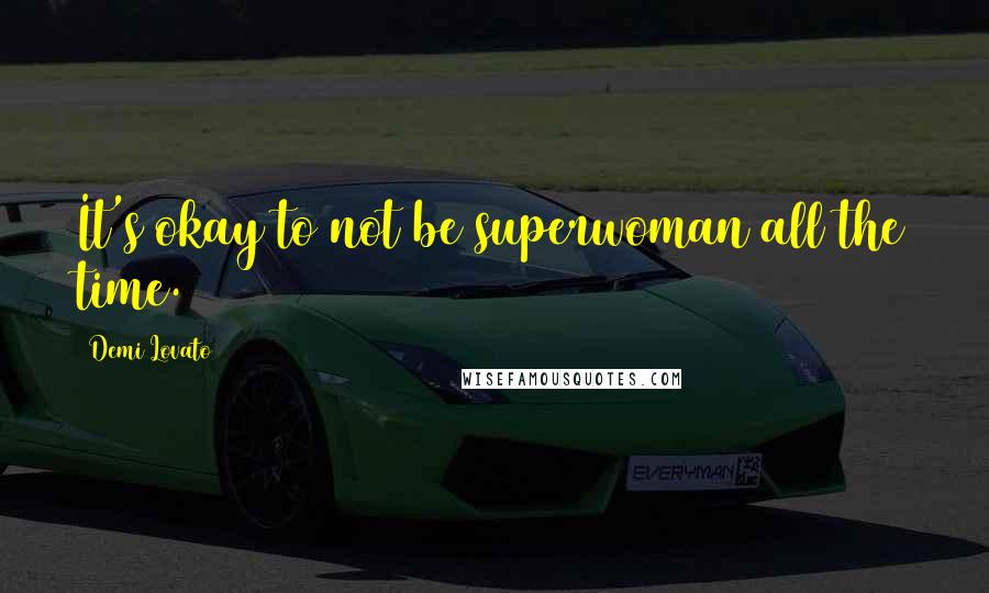 Demi Lovato Quotes: It's okay to not be superwoman all the time.