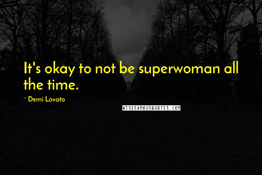 Demi Lovato Quotes: It's okay to not be superwoman all the time.