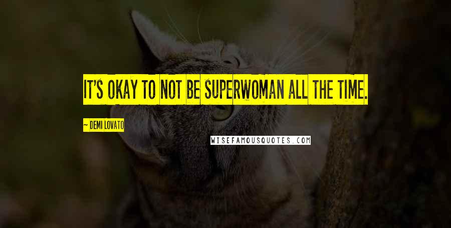 Demi Lovato Quotes: It's okay to not be superwoman all the time.
