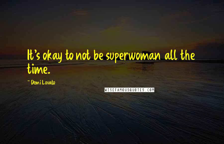 Demi Lovato Quotes: It's okay to not be superwoman all the time.