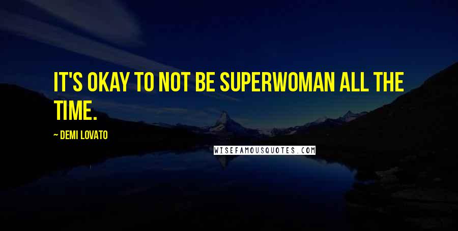 Demi Lovato Quotes: It's okay to not be superwoman all the time.