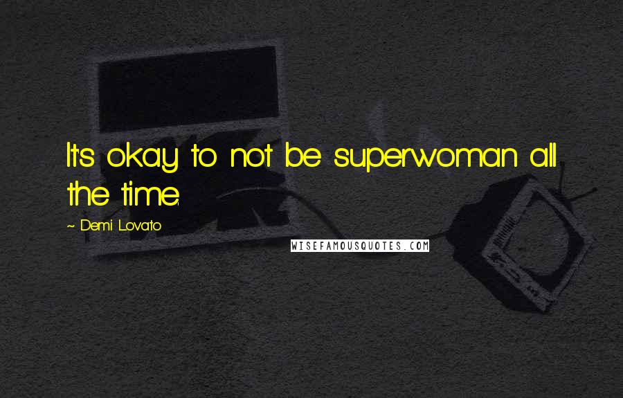 Demi Lovato Quotes: It's okay to not be superwoman all the time.