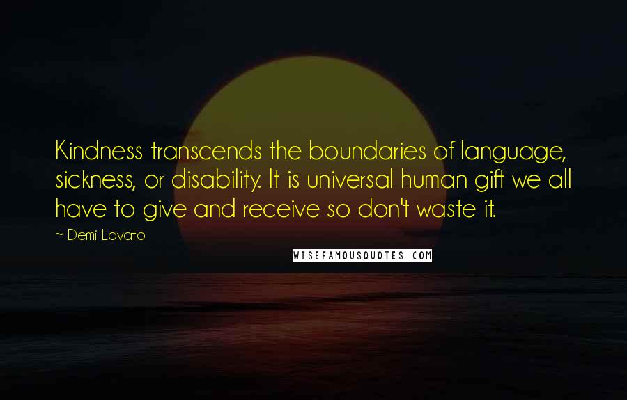 Demi Lovato Quotes: Kindness transcends the boundaries of language, sickness, or disability. It is universal human gift we all have to give and receive so don't waste it.