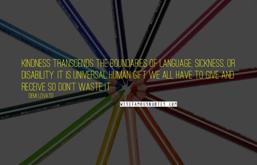 Demi Lovato Quotes: Kindness transcends the boundaries of language, sickness, or disability. It is universal human gift we all have to give and receive so don't waste it.