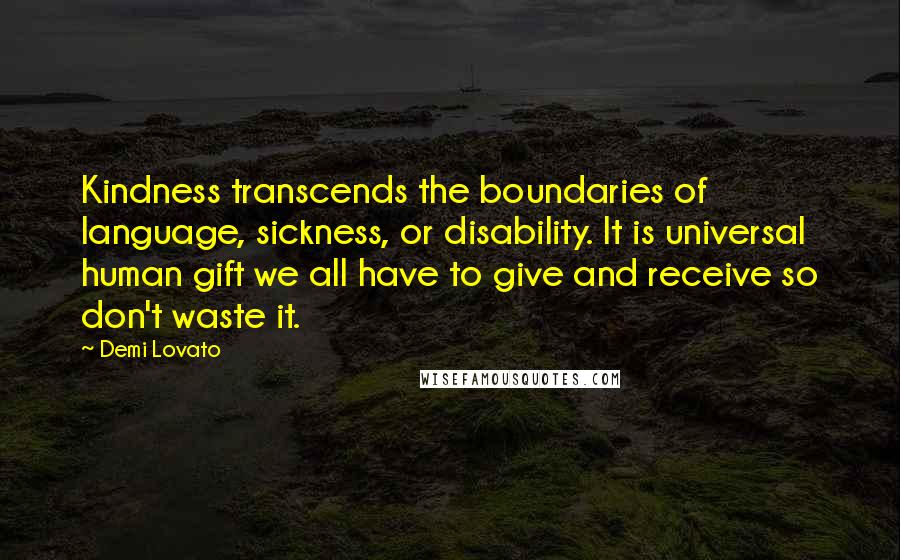 Demi Lovato Quotes: Kindness transcends the boundaries of language, sickness, or disability. It is universal human gift we all have to give and receive so don't waste it.