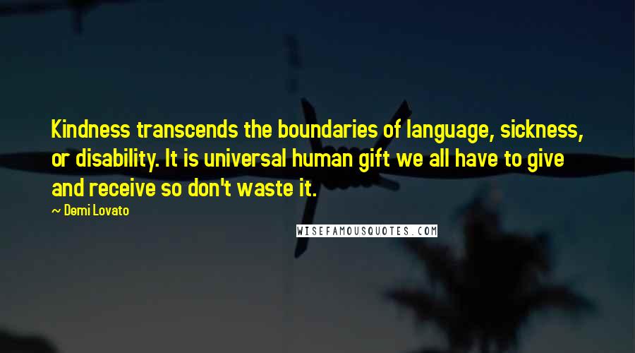 Demi Lovato Quotes: Kindness transcends the boundaries of language, sickness, or disability. It is universal human gift we all have to give and receive so don't waste it.