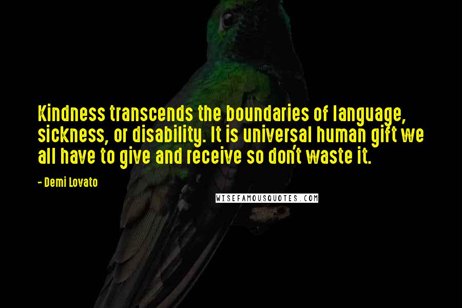 Demi Lovato Quotes: Kindness transcends the boundaries of language, sickness, or disability. It is universal human gift we all have to give and receive so don't waste it.