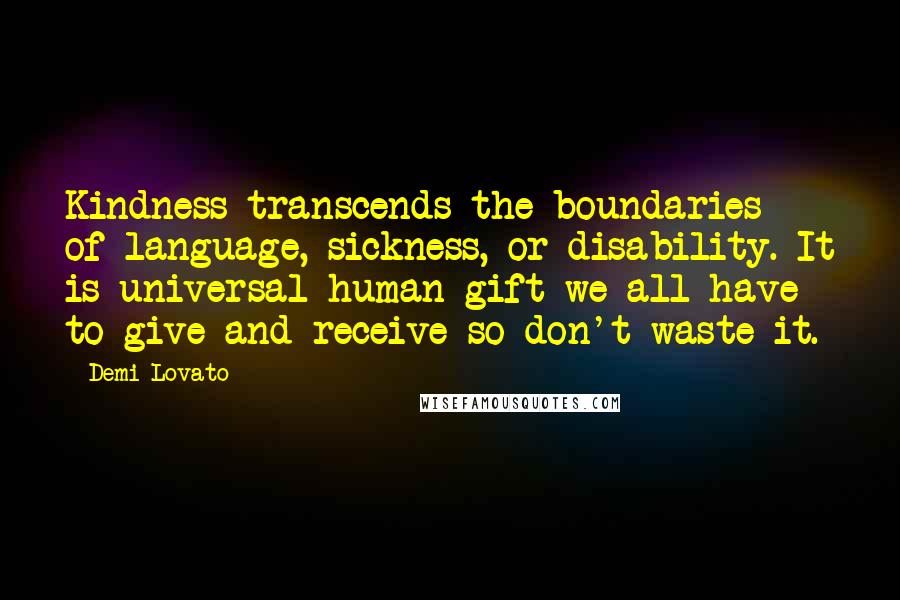 Demi Lovato Quotes: Kindness transcends the boundaries of language, sickness, or disability. It is universal human gift we all have to give and receive so don't waste it.