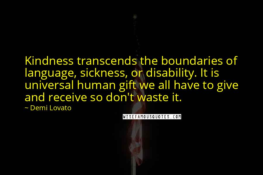 Demi Lovato Quotes: Kindness transcends the boundaries of language, sickness, or disability. It is universal human gift we all have to give and receive so don't waste it.