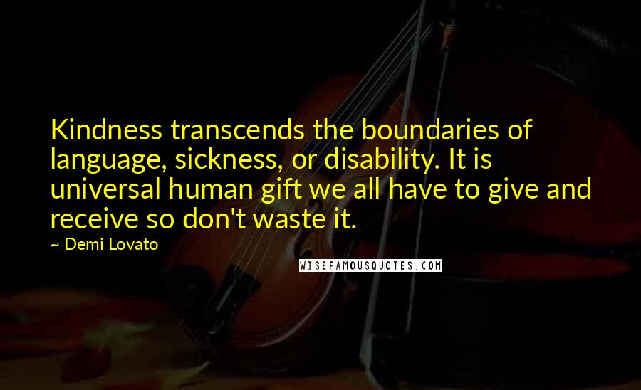 Demi Lovato Quotes: Kindness transcends the boundaries of language, sickness, or disability. It is universal human gift we all have to give and receive so don't waste it.