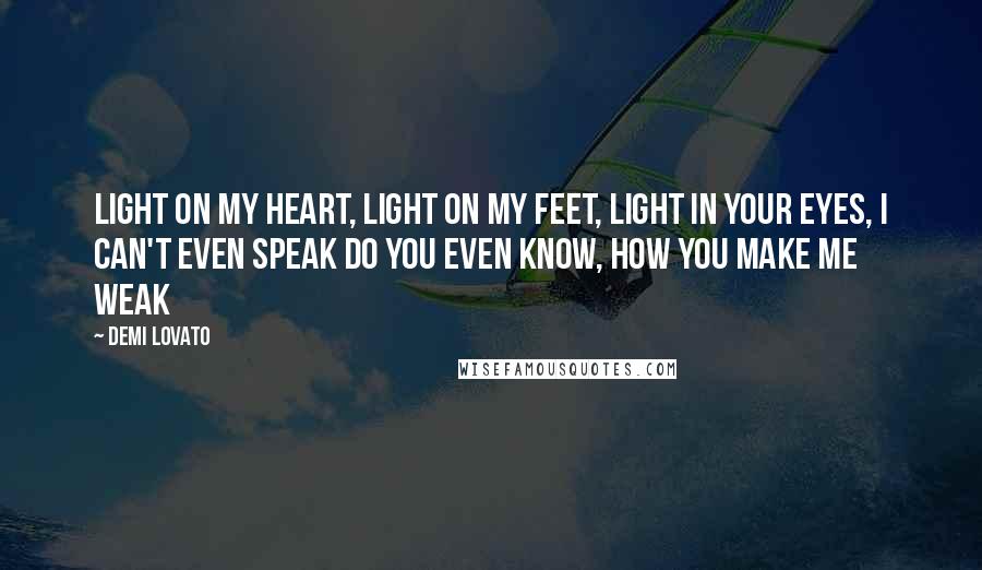 Demi Lovato Quotes: Light on my heart, Light on my feet, Light in your eyes, I can't even speak Do you even know, How you make me weak