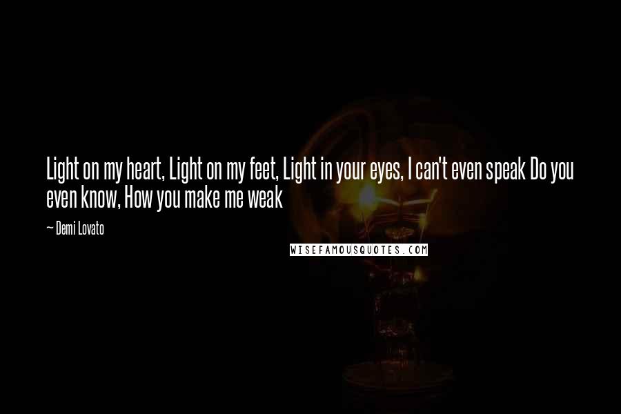 Demi Lovato Quotes: Light on my heart, Light on my feet, Light in your eyes, I can't even speak Do you even know, How you make me weak