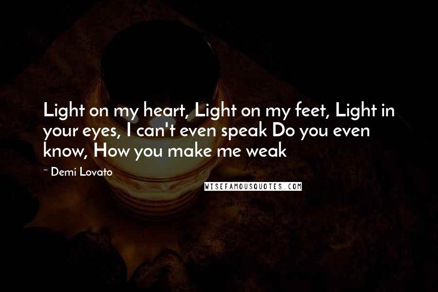 Demi Lovato Quotes: Light on my heart, Light on my feet, Light in your eyes, I can't even speak Do you even know, How you make me weak