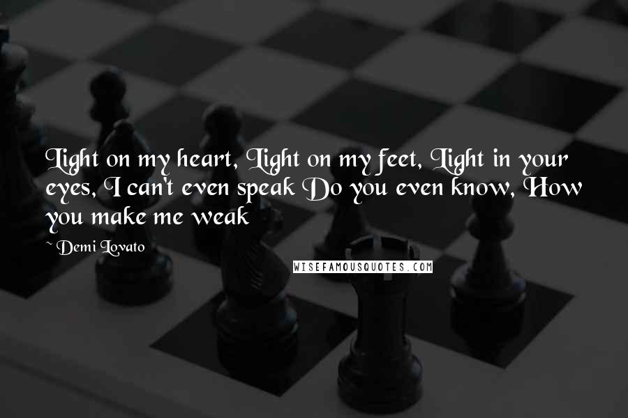 Demi Lovato Quotes: Light on my heart, Light on my feet, Light in your eyes, I can't even speak Do you even know, How you make me weak